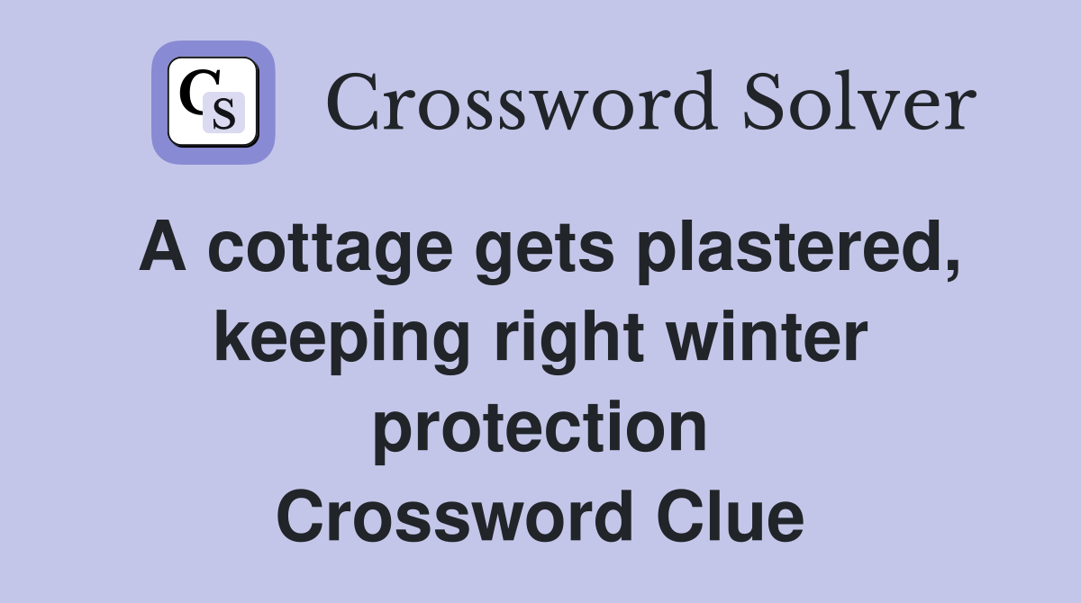 A cottage gets plastered, keeping right winter protection Crossword